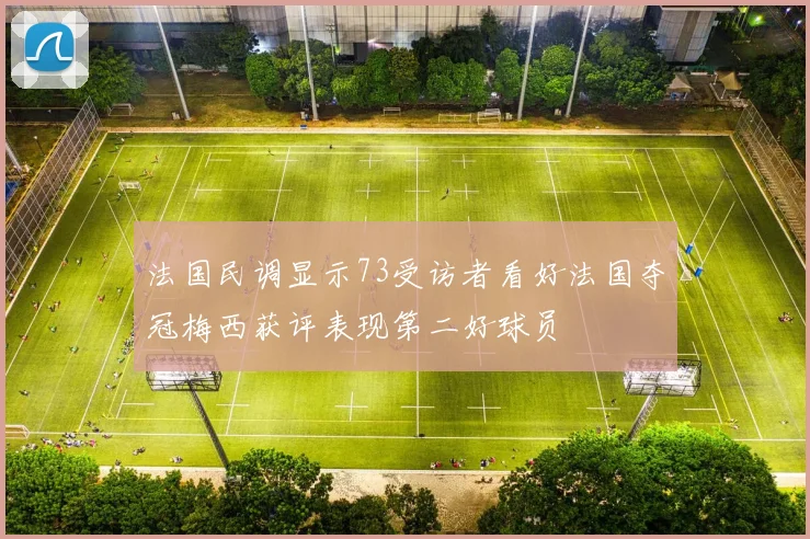 法国民调显示73受访者看好法国夺冠梅西获评表现第二好球员