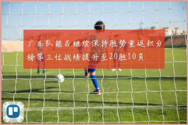广东队能否继续保持胜势重返积分榜第三位战绩提升至20胜10负