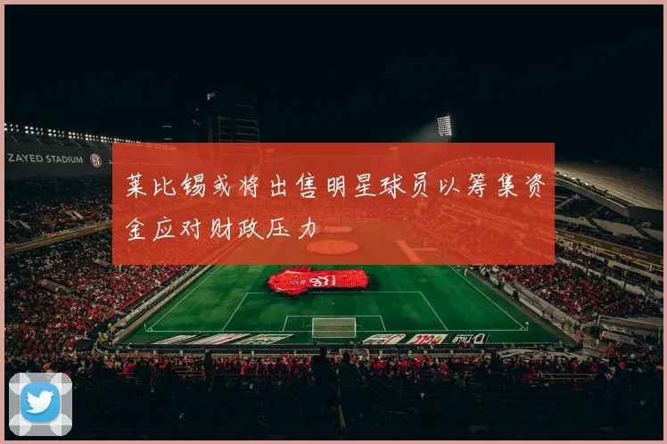 莱比锡或将出售明星球员以筹集资金应对财政压力