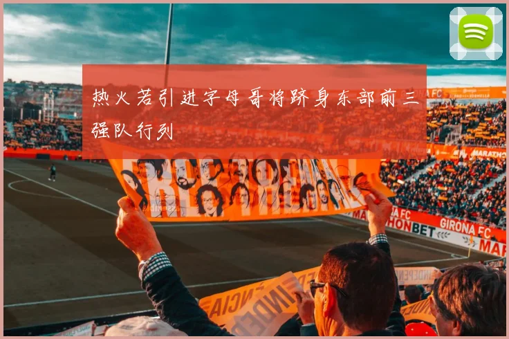 热火若引进字母哥将跻身东部前三强队行列