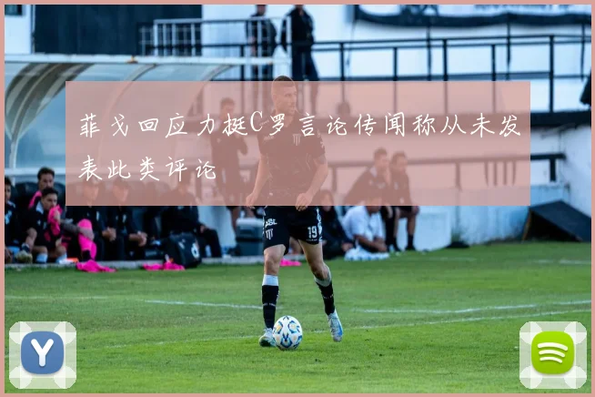 菲戈回应力挺C罗言论传闻称从未发表此类评论