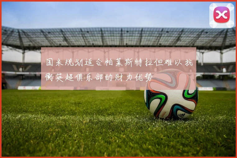 国米规划适合帕莱斯特拉但难以抗衡英超俱乐部的财力优势