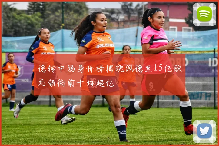 德转中场身价榜揭晓佩德里15亿欧元领衔前十均超亿