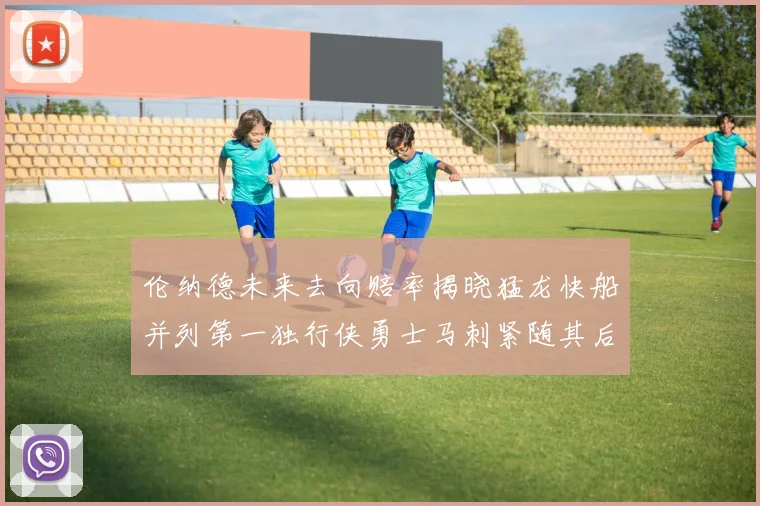 伦纳德未来去向赔率揭晓猛龙快船并列第一独行侠勇士马刺紧随其后